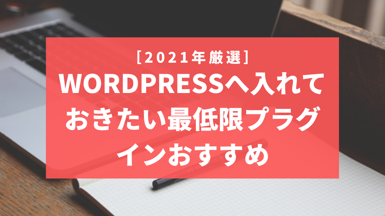 【2021年厳選】WordPressへ入れておきたい最低限プラグインおすすめ
