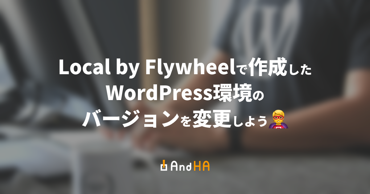 Local by Flywheelで作成したWordPress環境のバージョンを変更しよう🦸